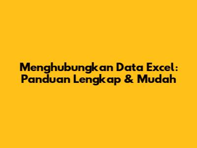 Menghubungkan Data Excel: Panduan Lengkap & Mudah