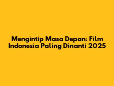 Mengintip Masa Depan: Film Indonesia Paling Dinanti 2025