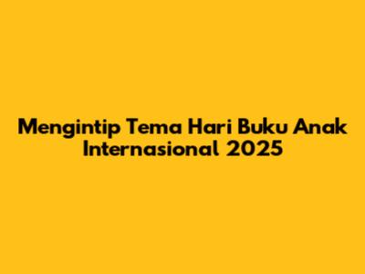 Mengintip Tema Hari Buku Anak Internasional 2025