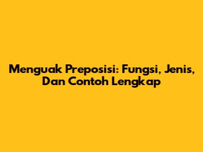 Menguak Preposisi: Fungsi, Jenis, Dan Contoh Lengkap