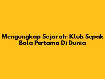 Mengungkap Sejarah: Klub Sepak Bola Pertama Di Dunia
