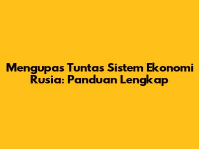 Mengupas Tuntas Sistem Ekonomi Rusia: Panduan Lengkap