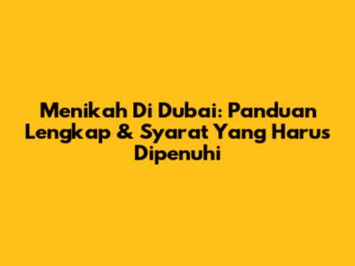 Menikah Di Dubai: Panduan Lengkap & Syarat Yang Harus Dipenuhi