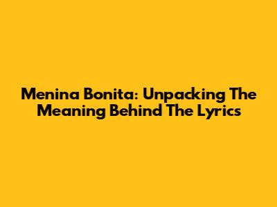Menina Bonita: Unpacking The Meaning Behind The Lyrics