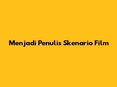Menjadi Penulis Skenario Film
