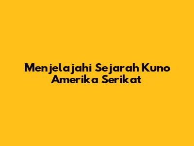 Menjelajahi Sejarah Kuno Amerika Serikat