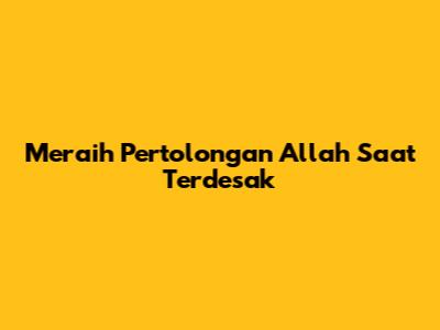 Meraih Pertolongan Allah Saat Terdesak