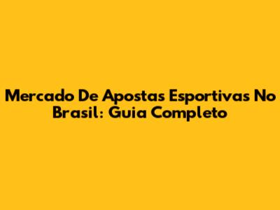 Mercado De Apostas Esportivas No Brasil: Guia Completo