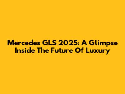 Mercedes GLS 2025: A Glimpse Inside The Future Of Luxury