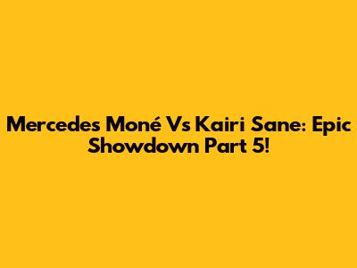 Mercedes Moné Vs Kairi Sane: Epic Showdown Part 5!