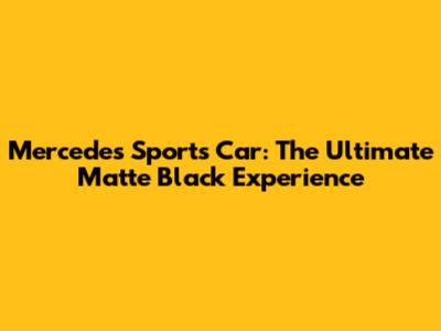 Mercedes Sports Car: The Ultimate Matte Black Experience