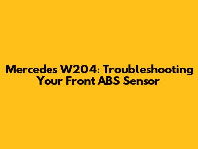 Mercedes W204: Troubleshooting Your Front ABS Sensor