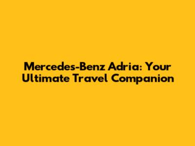 Mercedes-Benz Adria: Your Ultimate Travel Companion