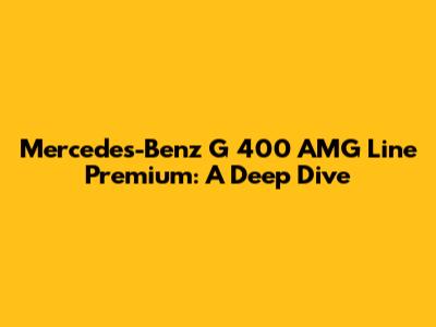 Mercedes-Benz G 400 AMG Line Premium: A Deep Dive