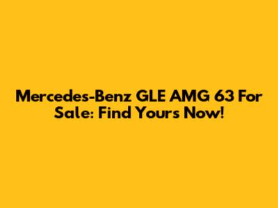 Mercedes-Benz GLE AMG 63 For Sale: Find Yours Now!
