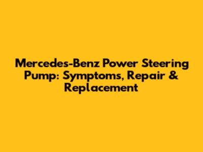 Mercedes-Benz Power Steering Pump: Symptoms, Repair & Replacement