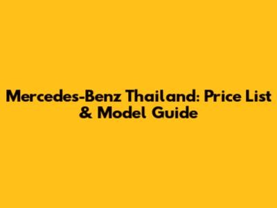 Mercedes-Benz Thailand: Price List & Model Guide