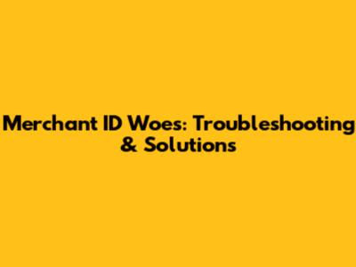 Merchant ID Woes: Troubleshooting & Solutions