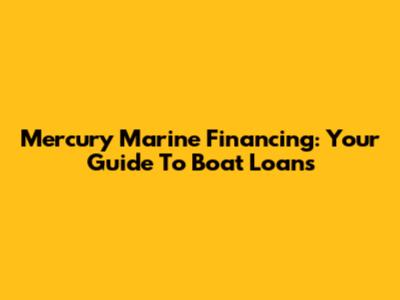 Mercury Marine Financing: Your Guide To Boat Loans