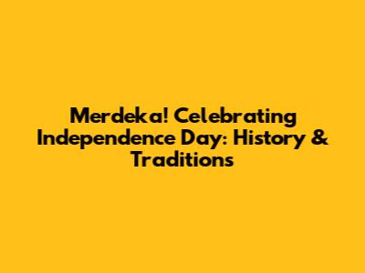 Merdeka! Celebrating Independence Day: History & Traditions