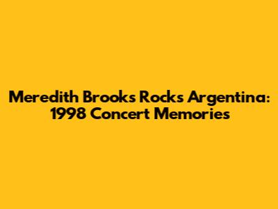 Meredith Brooks Rocks Argentina: 1998 Concert Memories