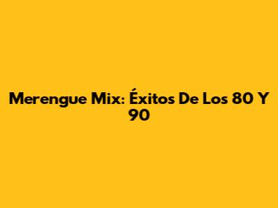 Merengue Mix: Éxitos De Los 80 Y 90