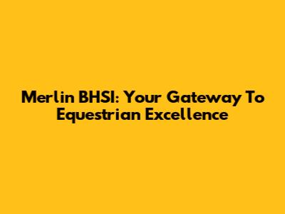 Merlin BHSI: Your Gateway To Equestrian Excellence
