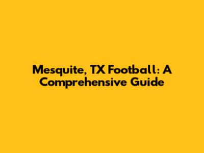 Mesquite, TX Football: A Comprehensive Guide
