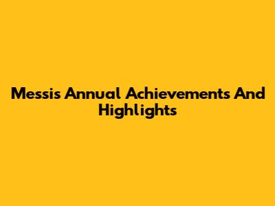 Messi's Annual Achievements And Highlights