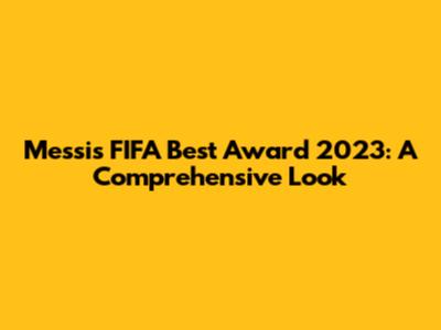 Messi's FIFA Best Award 2023: A Comprehensive Look