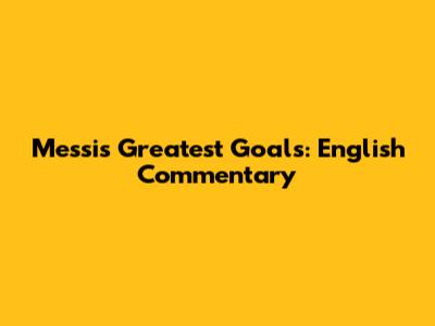 Messi's Greatest Goals: English Commentary