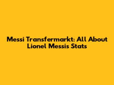 Messi Transfermarkt: All About Lionel Messi's Stats