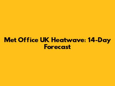 Met Office UK Heatwave: 14-Day Forecast