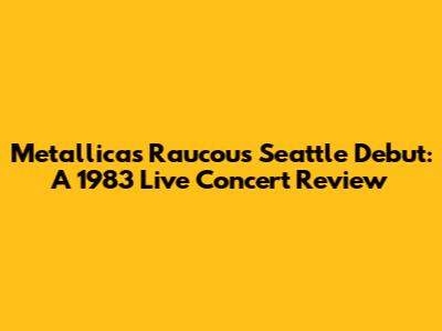 Metallica's Raucous Seattle Debut: A 1983 Live Concert Review