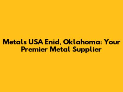 Metals USA Enid, Oklahoma: Your Premier Metal Supplier