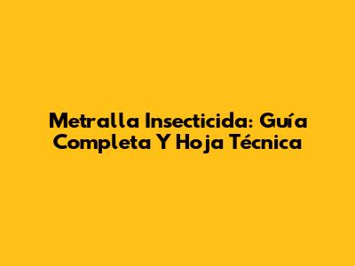 Metralla Insecticida: Guía Completa Y Hoja Técnica