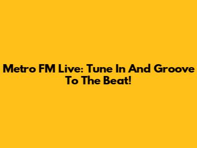 Metro FM Live: Tune In And Groove To The Beat!