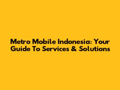 Metro Mobile Indonesia: Your Guide To Services & Solutions