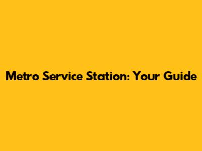 Metro Service Station: Your Guide