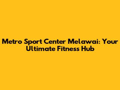 Metro Sport Center Melawai: Your Ultimate Fitness Hub
