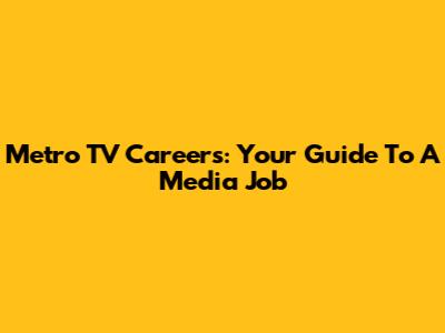 Metro TV Careers: Your Guide To A Media Job