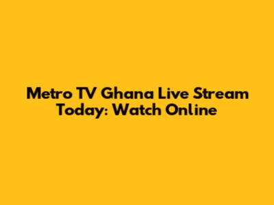 Metro TV Ghana Live Stream Today: Watch Online