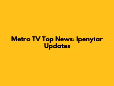 Metro TV Top News: Ipenyiar Updates