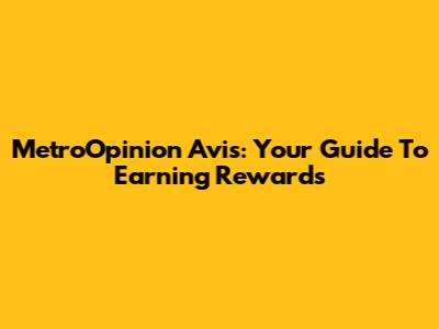 MetroOpinion Avis: Your Guide To Earning Rewards