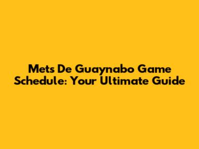 Mets De Guaynabo Game Schedule: Your Ultimate Guide