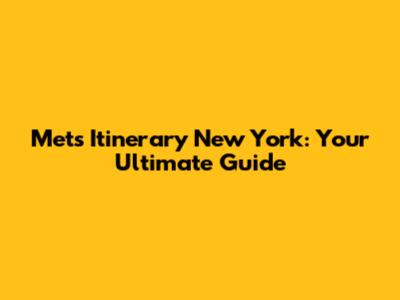 Mets Itinerary New York: Your Ultimate Guide