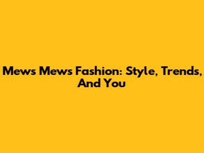 Mews Mews Fashion: Style, Trends, And You
