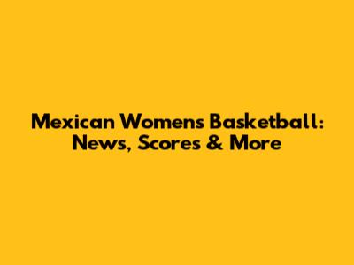 Mexican Women's Basketball: News, Scores & More