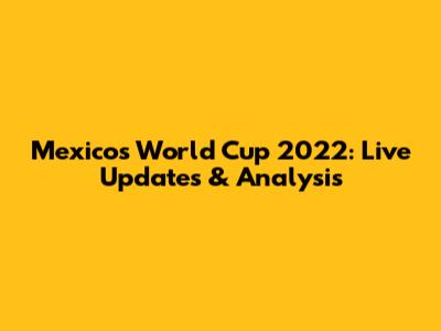 Mexico's World Cup 2022: Live Updates & Analysis