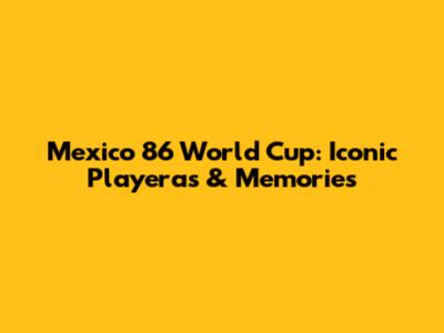 Mexico '86 World Cup: Iconic Playeras & Memories
